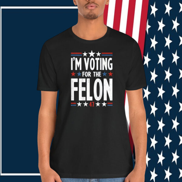 I'm Voting For The Felon Trump Shirt