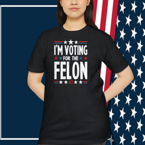 I'm Voting For The Felon Trump Shirt