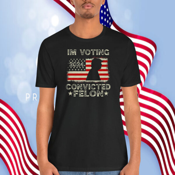 I'm Voting Trump 2024 Convicted Felon Shirt