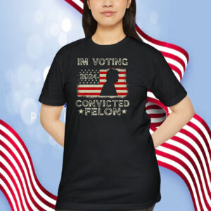 I'm Voting Trump 2024 Convicted Felon Shirt