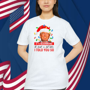 It's Beginning To Look A Lot Like I Told You So Trump Christmas Shirt
