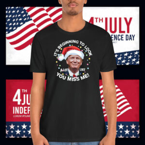 It's Beginning To Look A Lot Like You Miss Me! Trump Shirt