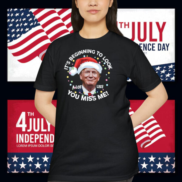It's Beginning To Look A Lot Like You Miss Me! Trump Shirt