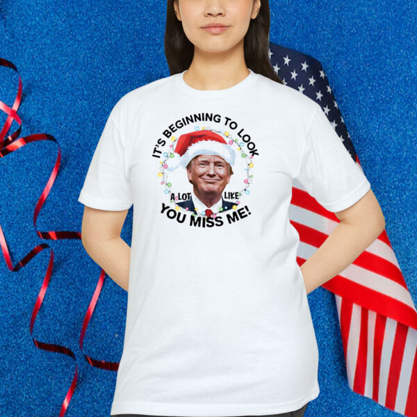 It's Beginning To Look A Lot Like You Miss Me! Trump T-Shirt
