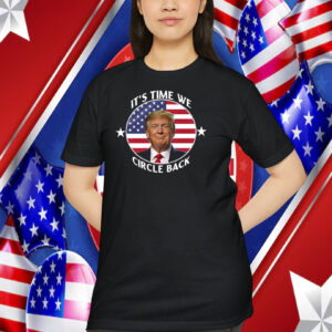 It’s Time We Circle Back Trump Shirts