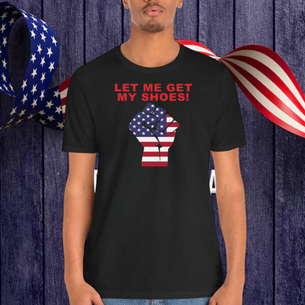 Let Me Get My Shoes! Fight Trump Shirt