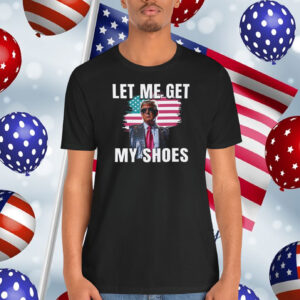 Let Me Get My Shoes Trump 2024 Shirt