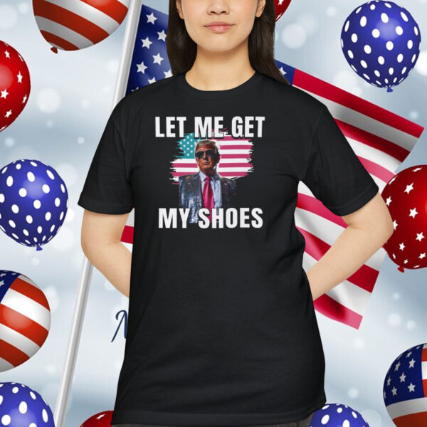 Let Me Get My Shoes Trump 2024 Shirt