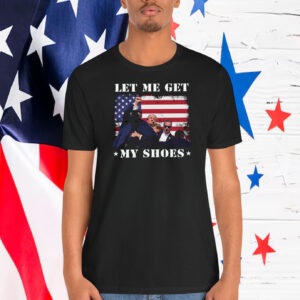 Let Me Get Trump America My Shoes Shirt