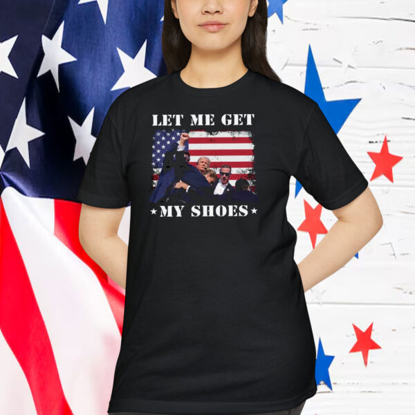 Let Me Get Trump America My Shoes Shirt