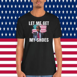Let Me Get Trump USA My Shoes Shirt