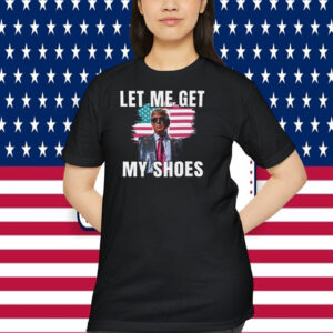 Let Me Get Trump USA My Shoes Shirt