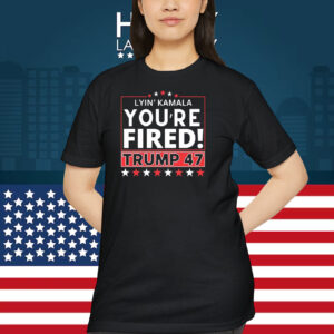 Lyin' Kamala You're Fired! Trump 47 Shirts
