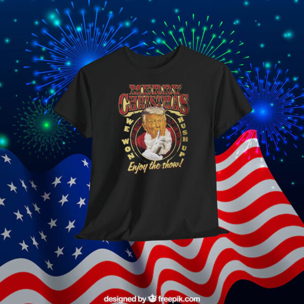 Merry Christmas Trump Hush Up We Won Shirt Enjoy The Show! Shirt