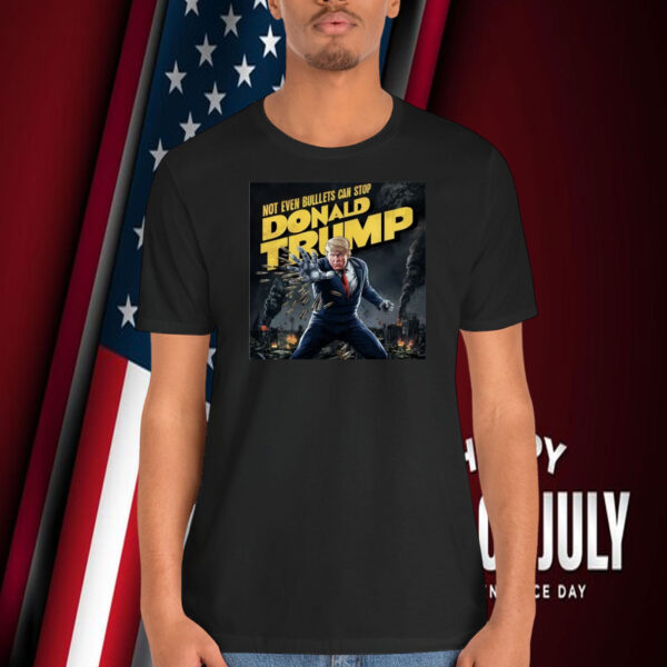 Not Even Bullets Can Stop Donald Trump Shirt