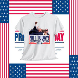 Not Today! You Can't Kill Freedom Trump 2024 Shirt