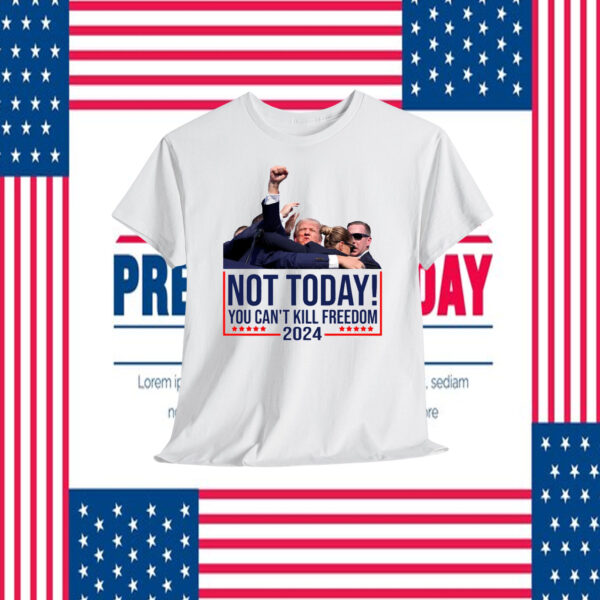 Not Today! You Can't Kill Freedom Trump 2024 Shirt