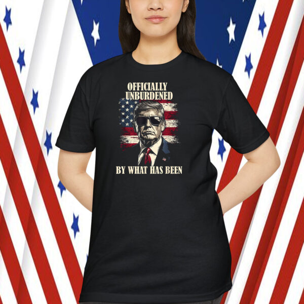 Officially Unburdened By What Has Been Trump Shirt