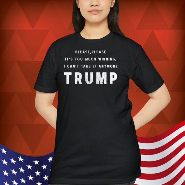 Please, Please It's Too Much Winning, I Can't Take It Anumore Trump Shirt