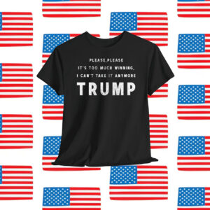 Please, Please It's Too Much Winning, I Can't Take It Anymore Trump America Shirt