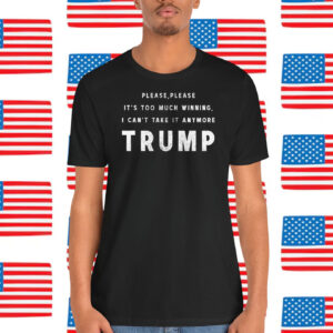 Please, Please It's Too Much Winning, I Can't Take It Anymore Trump America Shirt