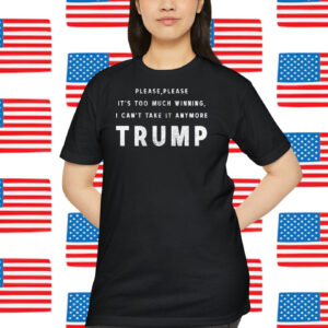 Please, Please It's Too Much Winning, I Can't Take It Anymore Trump America Shirt