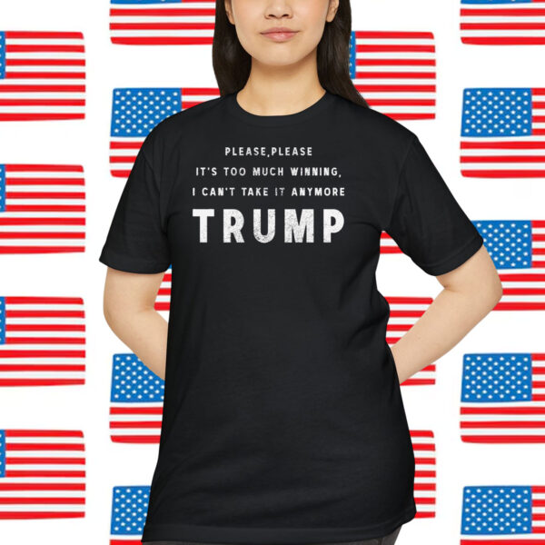 Please, Please It's Too Much Winning, I Can't Take It Anymore Trump America Shirt