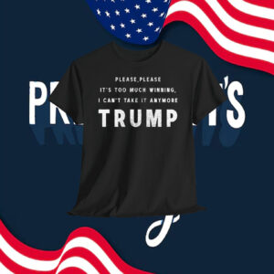 Please,Please It's Too Much Winning, I Can't Take It Anymore Trump Shirt