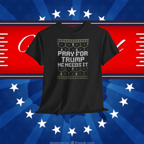 Pray For Trump He Needs It Shirt