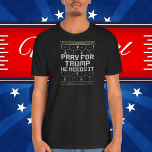 Pray For Trump He Needs It Shirt