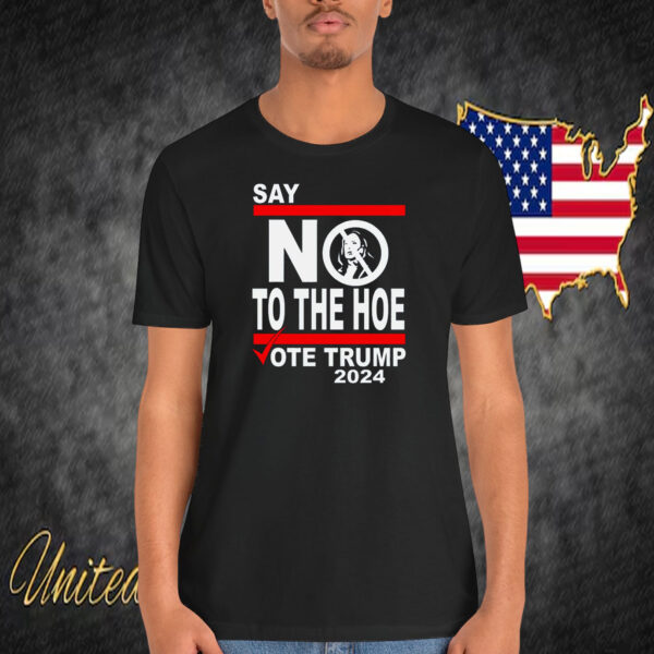 Say No Kamala The Hoe Vote Trump 2024 Shirt