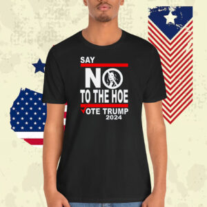 Say No Kamala To The Hoe Vote Trump 2024 Shirt