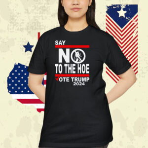 Say No Kamala To The Hoe Vote Trump 2024 Shirt