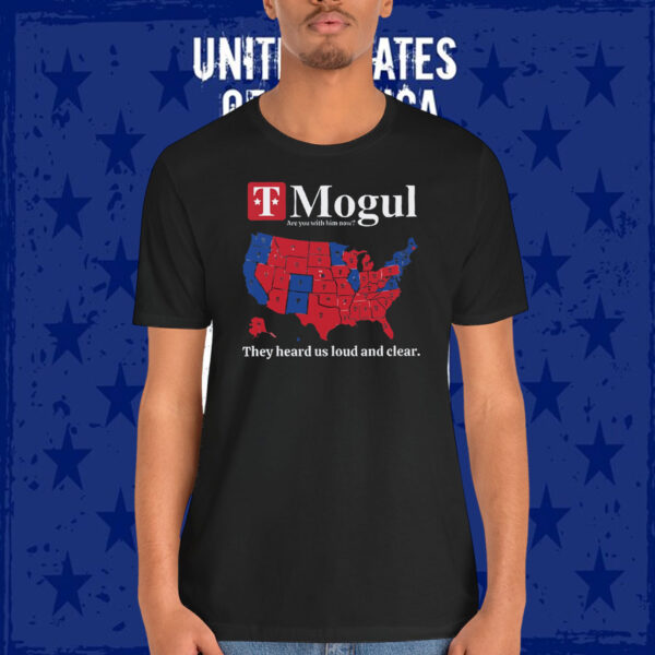 T Mogul Are You With Him Now? They Heard Us Loud And Clear Trump Shirt
