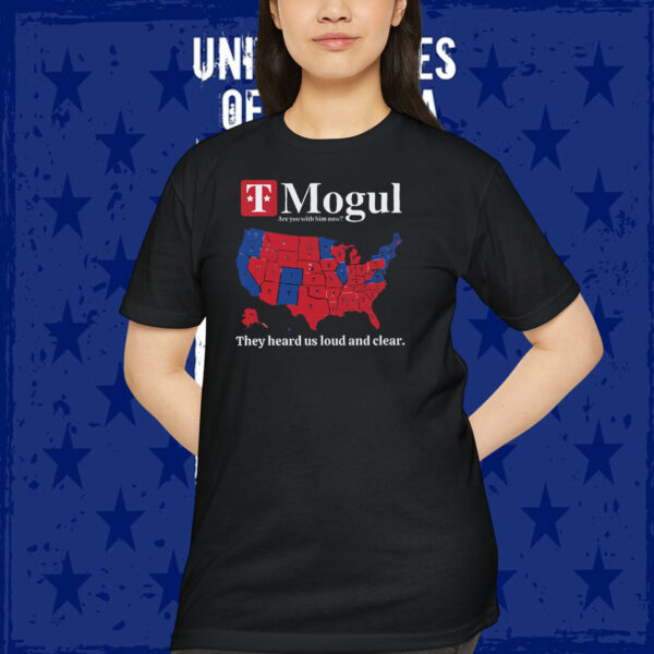 T Mogul Are You With Him Now? They Heard Us Loud And Clear Trump Shirt