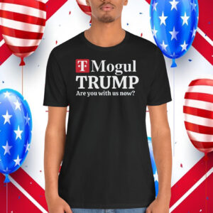 T-Mogul Trump Are You With Us Now 2024 Shirt