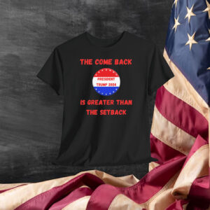 The Come Back President Trump 2024 Is Greater Than The Setback Shirt