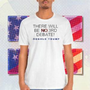 There Will Be No 3RD Debate Donald Trump Shirt