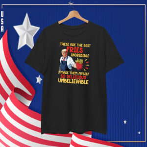 These Are The Best Pries Inoredible I Made Them Myself So Delicious UnBelievable Trump T-Shirt