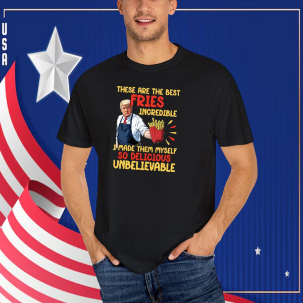 These Are The Best Pries Inoredible I Made Them Myself So Delicious UnBelievable Trump T-Shirt