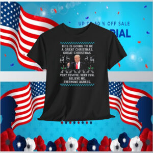 This Is Going To Be A Great Christmas. Great Christmas. Trump Very Festive. Very Fun. Believe Me. Everyone Agrees. Shirt