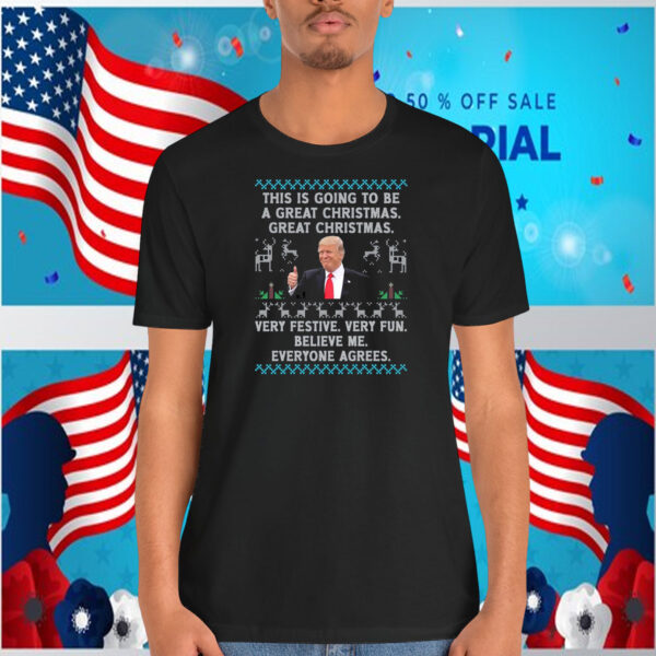 This Is Going To Be A Great Christmas. Great Christmas. Trump Very Festive. Very Fun. Believe Me. Everyone Agrees. Shirt