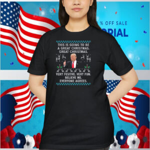 This Is Going To Be A Great Christmas. Great Christmas. Trump Very Festive. Very Fun. Believe Me. Everyone Agrees. Shirt