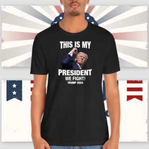 This Is My President We Fight! Trump 2024 Shirt