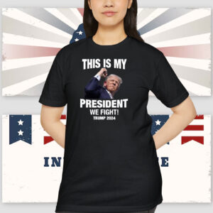 This Is My President We Fight! Trump 2024 Shirt