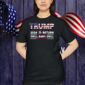 Trump 2024 The Return Drill, Baby, Drill Shirt