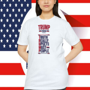 Trump 2024 Truth Really Upsets Most People Shirt