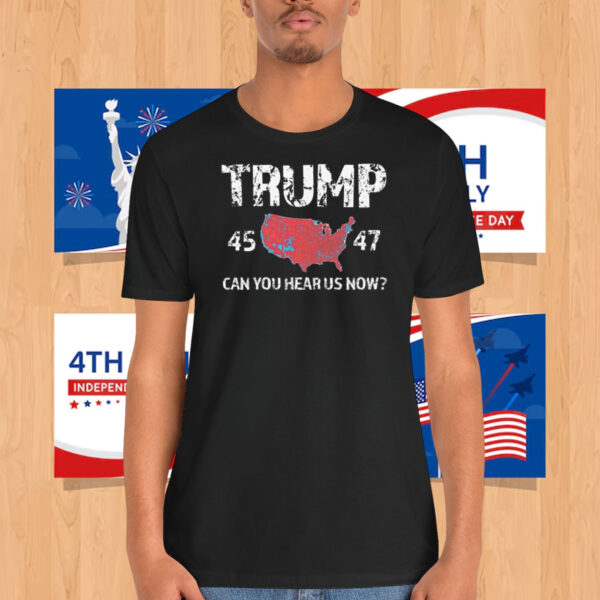 Trump 45 47 America Can You Hear Us Now? Shirt