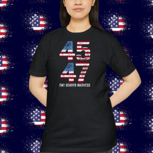 Trump 45 47 End Gender Madness Shirt