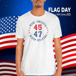 Trump 45-47 MAGA Make America Greater Again Shirt